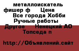  металлоискатель фишер ф2. › Цена ­ 15 000 - Все города Хобби. Ручные работы » Другое   . Ненецкий АО,Топседа п.